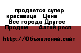 продается супер красавица › Цена ­ 50 - Все города Другое » Продам   . Алтай респ.